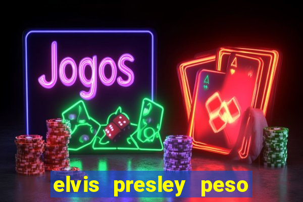 elvis presley peso e altura